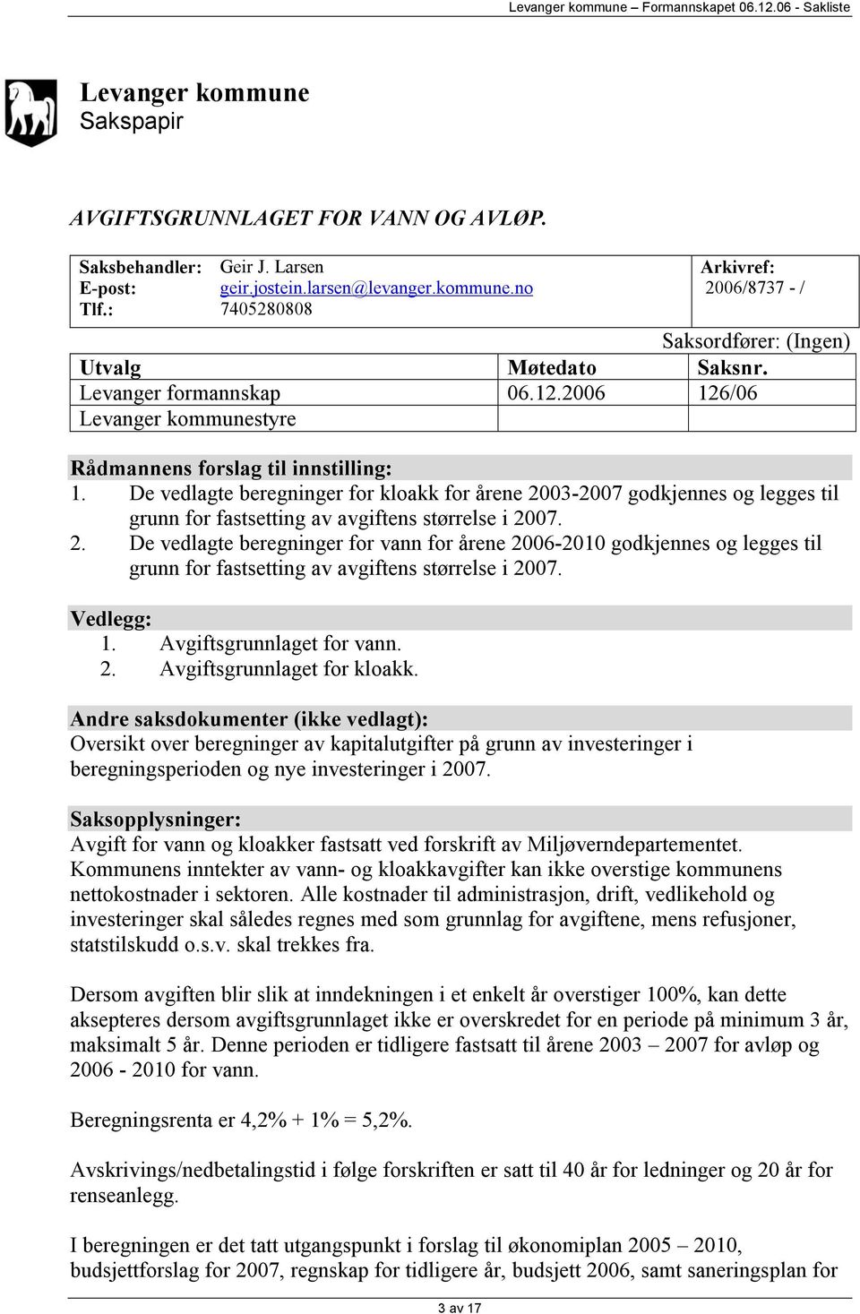 De vedlagte beregninger for kloakk for årene 2003-2007 godkjennes og legges til grunn for fastsetting av avgiftens størrelse i 2007. 2. De vedlagte beregninger for vann for årene 2006-2010 godkjennes og legges til grunn for fastsetting av avgiftens størrelse i 2007.