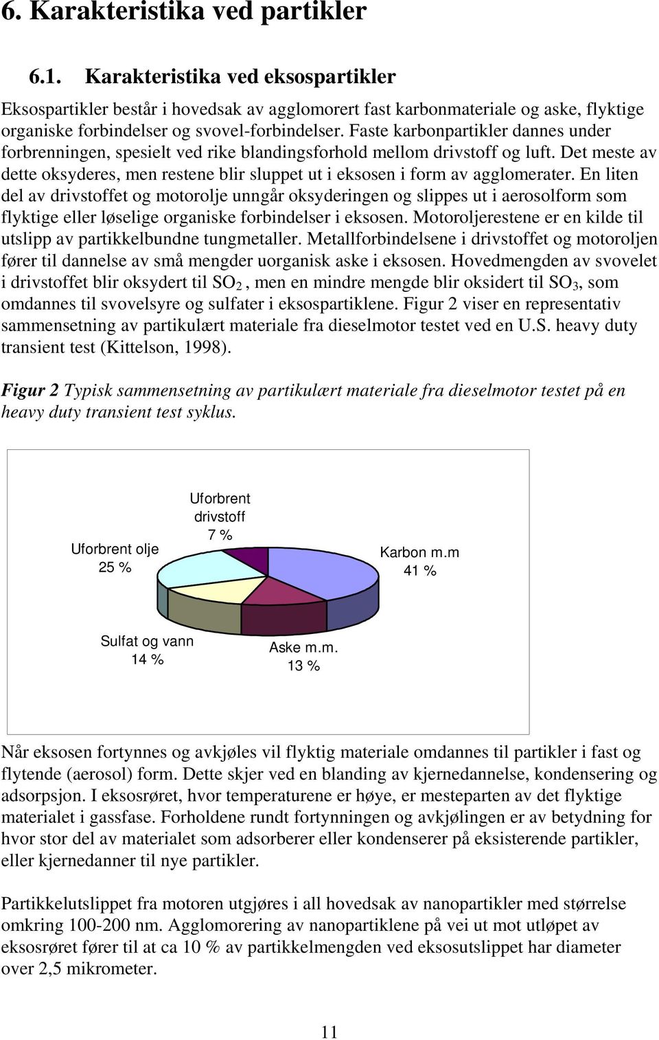 Faste karbonpartikler dannes under forbrenningen, spesielt ved rike blandingsforhold mellom drivstoff og luft.