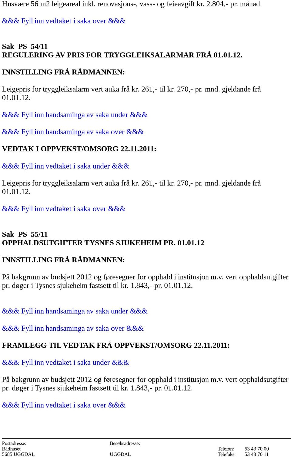 01.01.12 På bakgrunn av budsjett 2012 og føresegner for opphald i institusjon m.v. vert opphaldsutgifter pr. døger i Tysnes sjukeheim fastsett til kr. 1.843,- pr. 01.01.12. FRAMLEGG TIL VEDTAK FRÅ OPPVEKST/OMSORG 22.