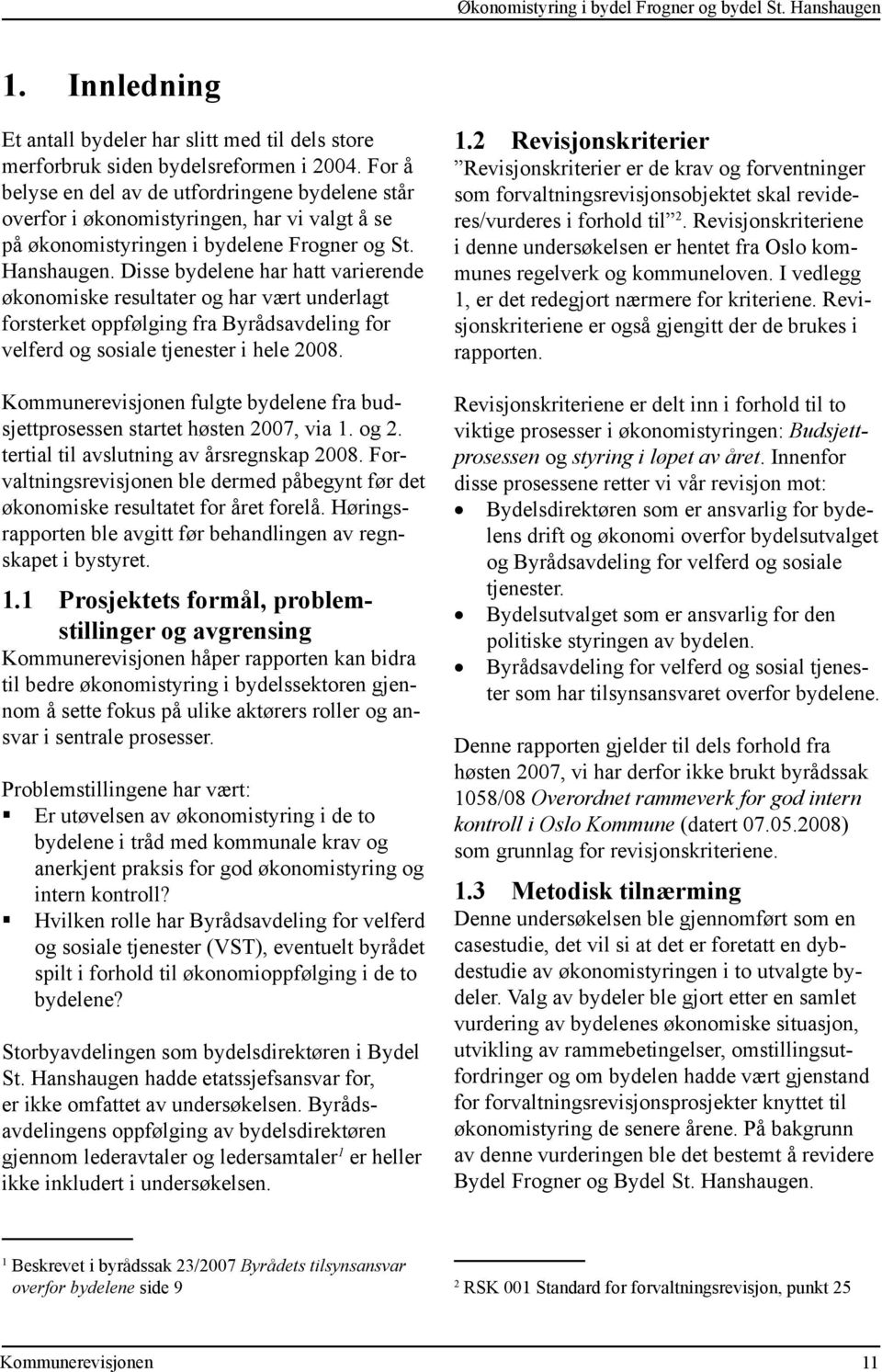 Disse bydelene har hatt varierende økonomiske resultater og har vært underlagt forsterket oppfølging fra Byrådsavdeling for velferd og sosiale tjenester i hele 2008.