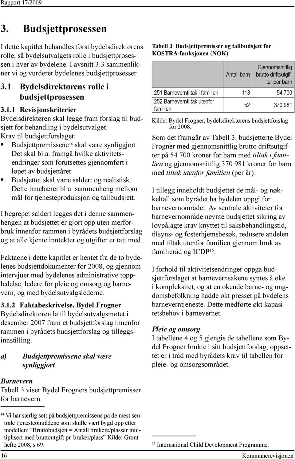 Krav til budsjettforslaget: Budsjettpremissene 14 skal være synliggjort. Det skal bl.a. framgå hvilke aktivitetsendringer som forutsettes gjennomført i løpet av budsjettåret Budsjettet skal være saldert og realistisk.