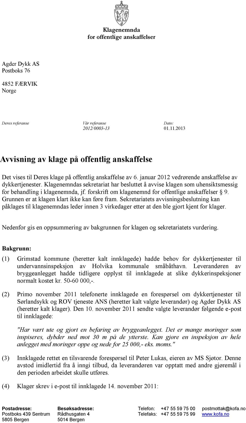 Klagenemndas sekretariat har besluttet å avvise klagen som uhensiktsmessig for behandling i klagenemnda, jf. forskrift om klagenemnd for offentlige anskaffelser 9.