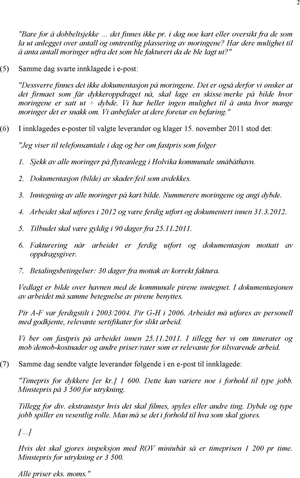 Det er også derfor vi ønsker at det firmaet som får dykkeroppdraget nå, skal lage en skisse/merke på bilde hvor moringene er satt ut + dybde.