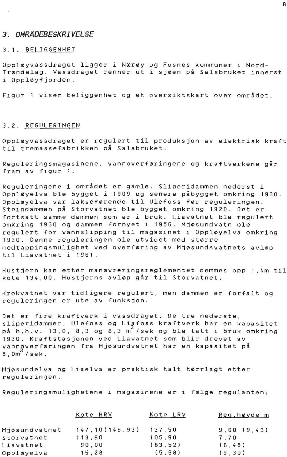 vannoverføringene og kraftverkene går fram av figur 1. Reguleringene i området er gamle. Sliperidammen nederst i ppløyelva ble bygget i 1909 og senere påbygget omkring 1930.