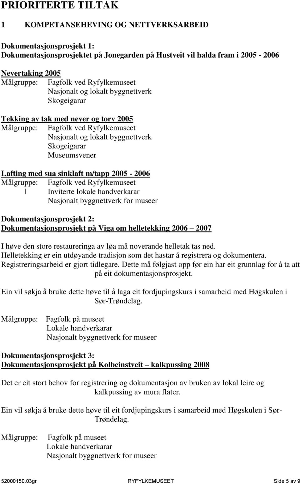 Lafting med sua sinklaft m/tapp 2005-2006 Målgruppe: Fagfolk ved Ryfylkemuseet Inviterte lokale handverkarar Nasjonalt byggnettverk for museer Dokumentasjonsprosjekt 2: Dokumentasjonsprosjekt på Viga