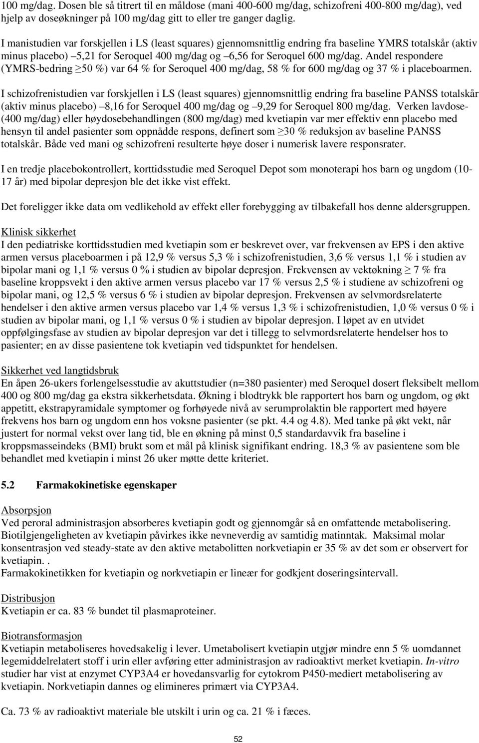 Andel respondere (YMRS-bedring 50 %) var 64 % for Seroquel 400 mg/dag, 58 % for 600 mg/dag og 37 % i placeboarmen.