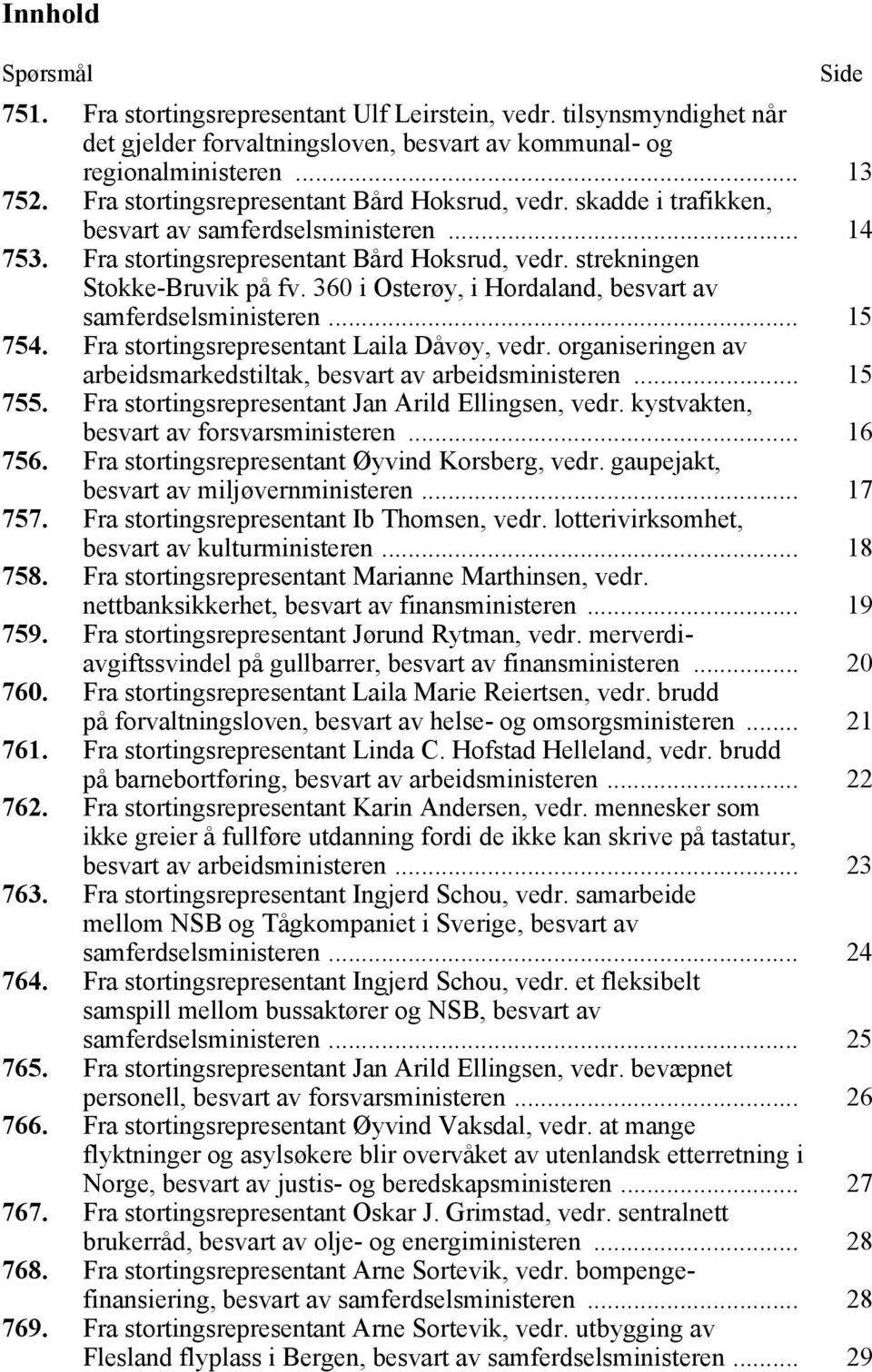 360 i Osterøy, i Hordaland, besvart av samferdselsministeren... 15 754. Fra stortingsrepresentant Laila Dåvøy, vedr. organiseringen av arbeidsmarkedstiltak, besvart av arbeidsministeren... 15 755.