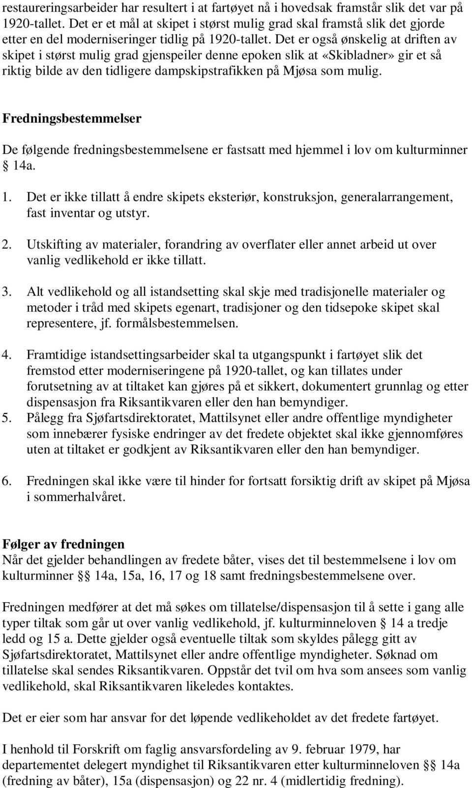 Det er også ønskelig at driften av skipet i størst mulig grad gjenspeiler denne epoken slik at «Skibladner» gir et så riktig bilde av den tidligere dampskipstrafikken på Mjøsa som mulig.