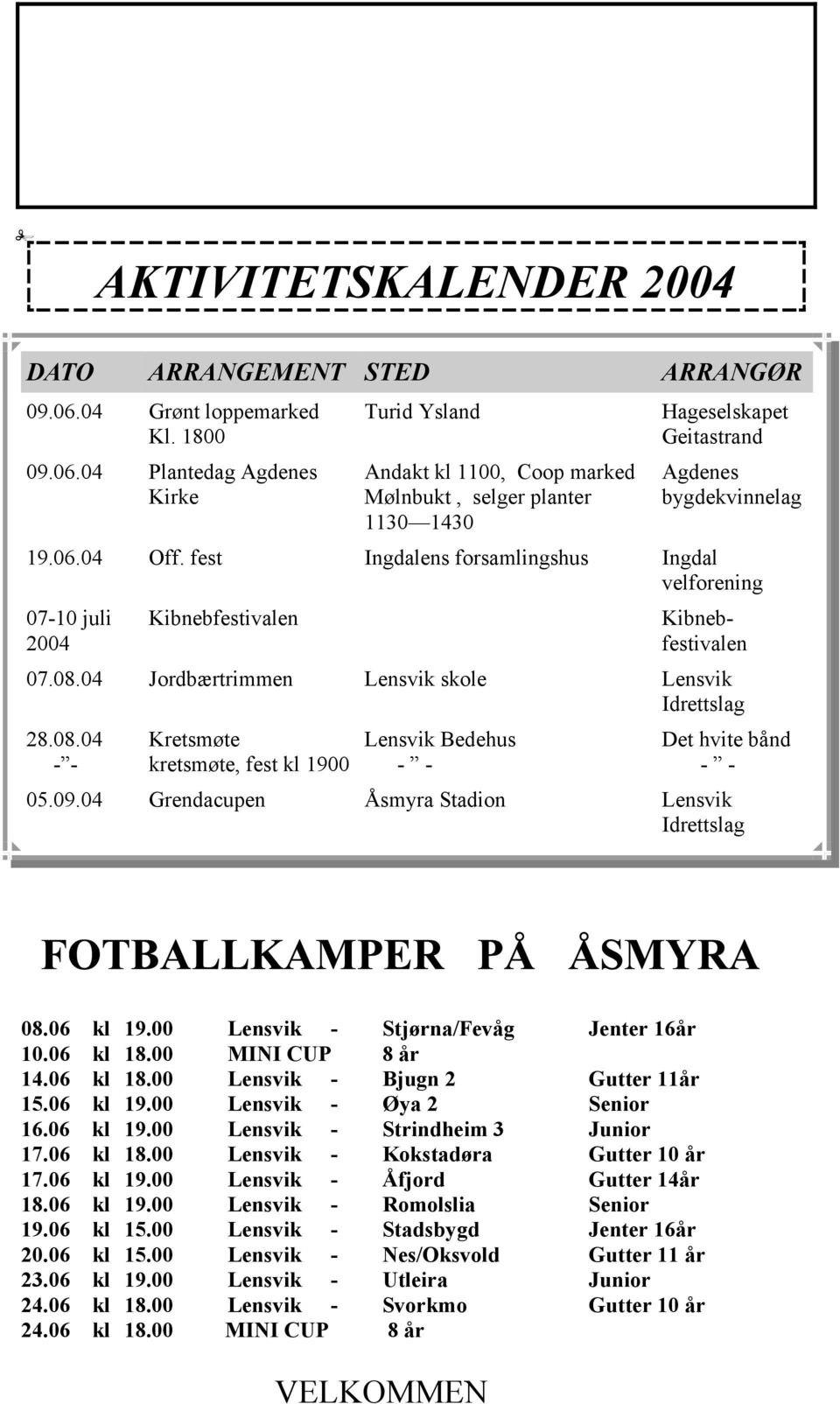 fest Ingdalens forsamlingshus Ingdal velforening 07-10 juli 2004 Kibnebfestivalen Kibnebfestivalen 07.08.04 Jordbærtrimmen Lensvik skole Lensvik Idrettslag 28.08.04 - - Kretsmøte kretsmøte, fest kl 1900 Lensvik Bedehus - - Det hvite bånd - - 05.