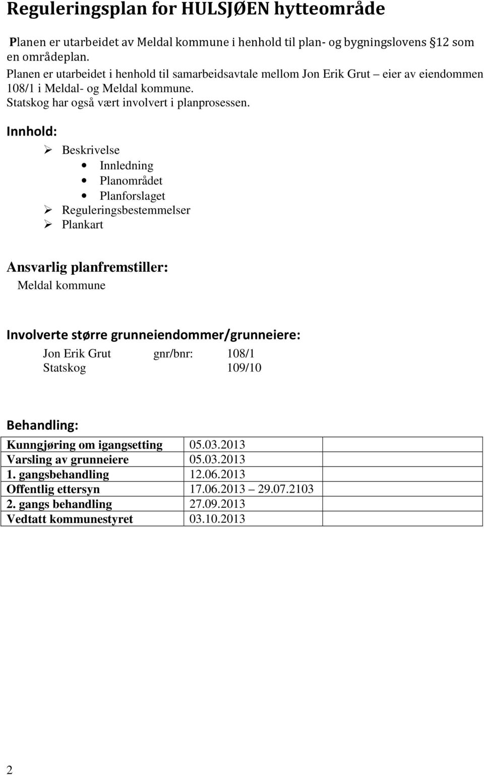 Innhold: Beskrivelse Innledning Planområdet Planforslaget Reguleringsbestemmelser Plankart Ansvarlig planfremstiller: Meldal kommune Involverte større grunneiendommer/grunneiere: Jon Erik