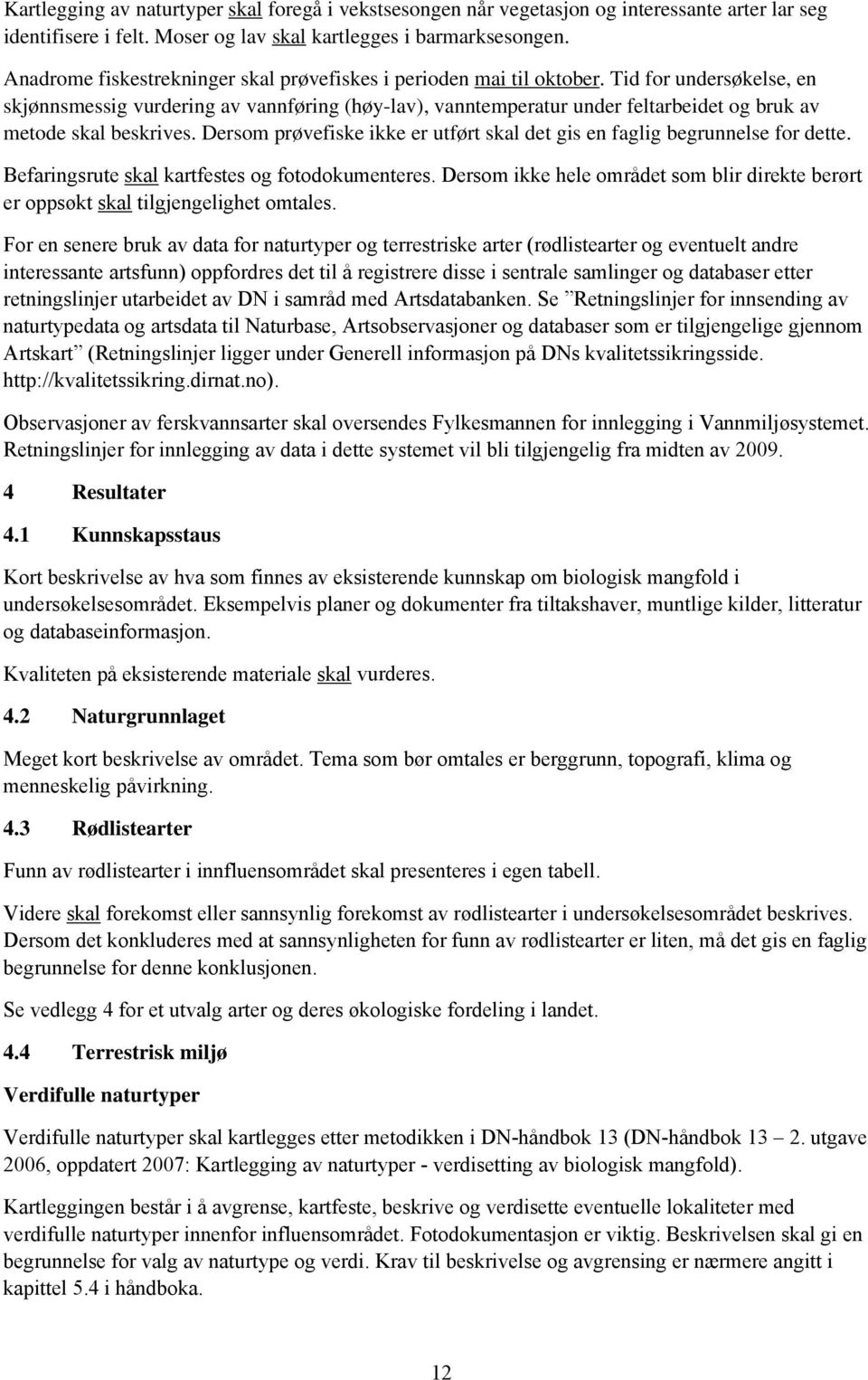 Tid for undersøkelse, en skjønnsmessig vurdering av vannføring (høy-lav), vanntemperatur under feltarbeidet og bruk av metode skal beskrives.