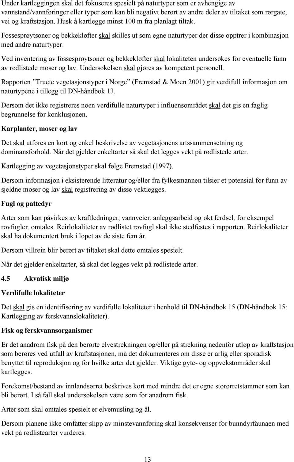 Ved inventering av fossesprøytsoner og bekkekløfter skal lokaliteten undersøkes for eventuelle funn av rødlistede moser og lav. Undersøkelsen skal gjøres av kompetent personell.