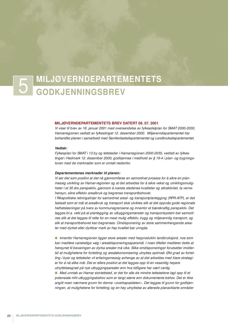 Miljøverndepartementet har behandlet planen i samarbeid med Samferdselsdepartementet og Landbruksdepartementet.