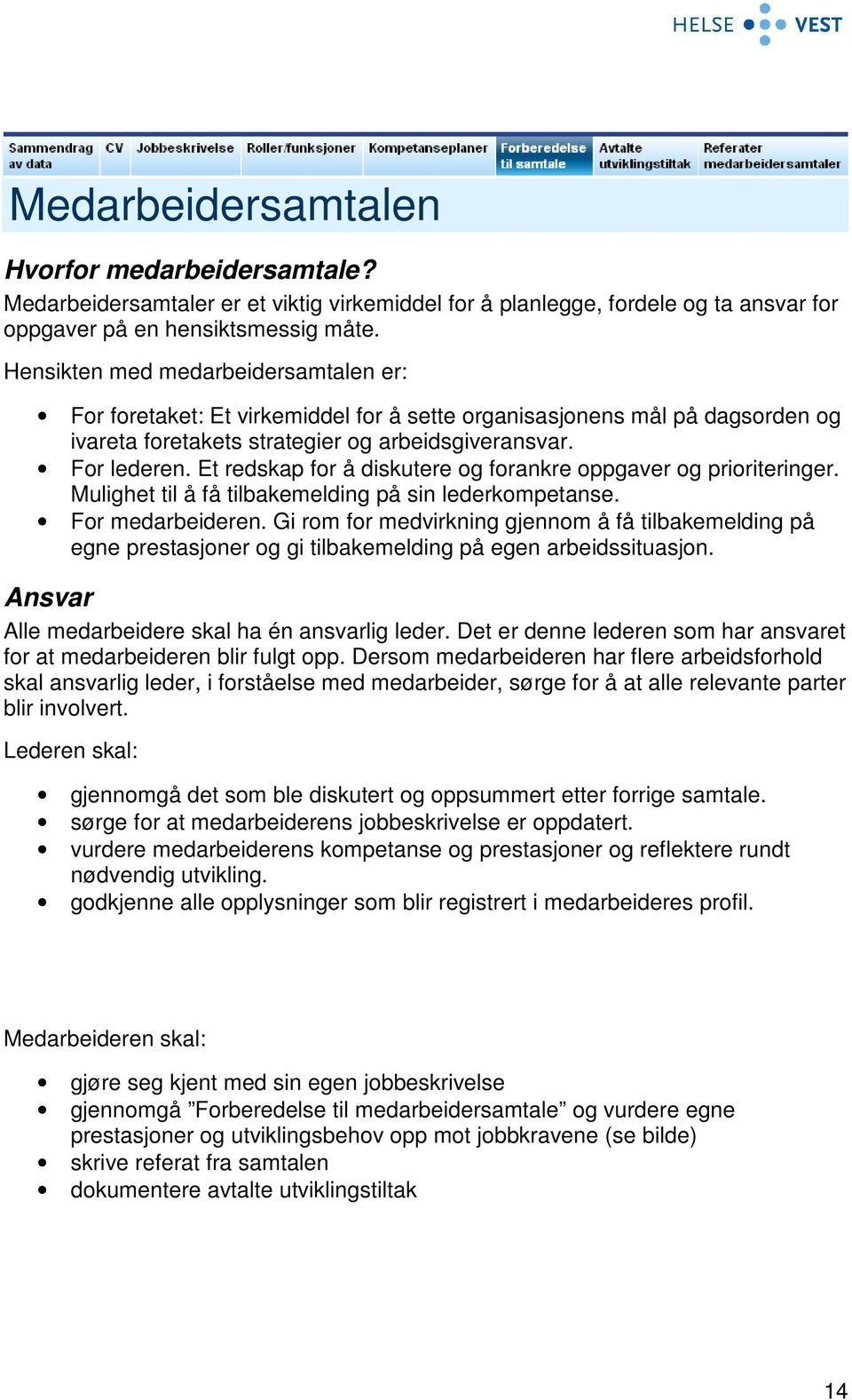 Et redskap for å diskutere og forankre oppgaver og prioriteringer. Mulighet til å få tilbakemelding på sin lederkompetanse. For medarbeideren.