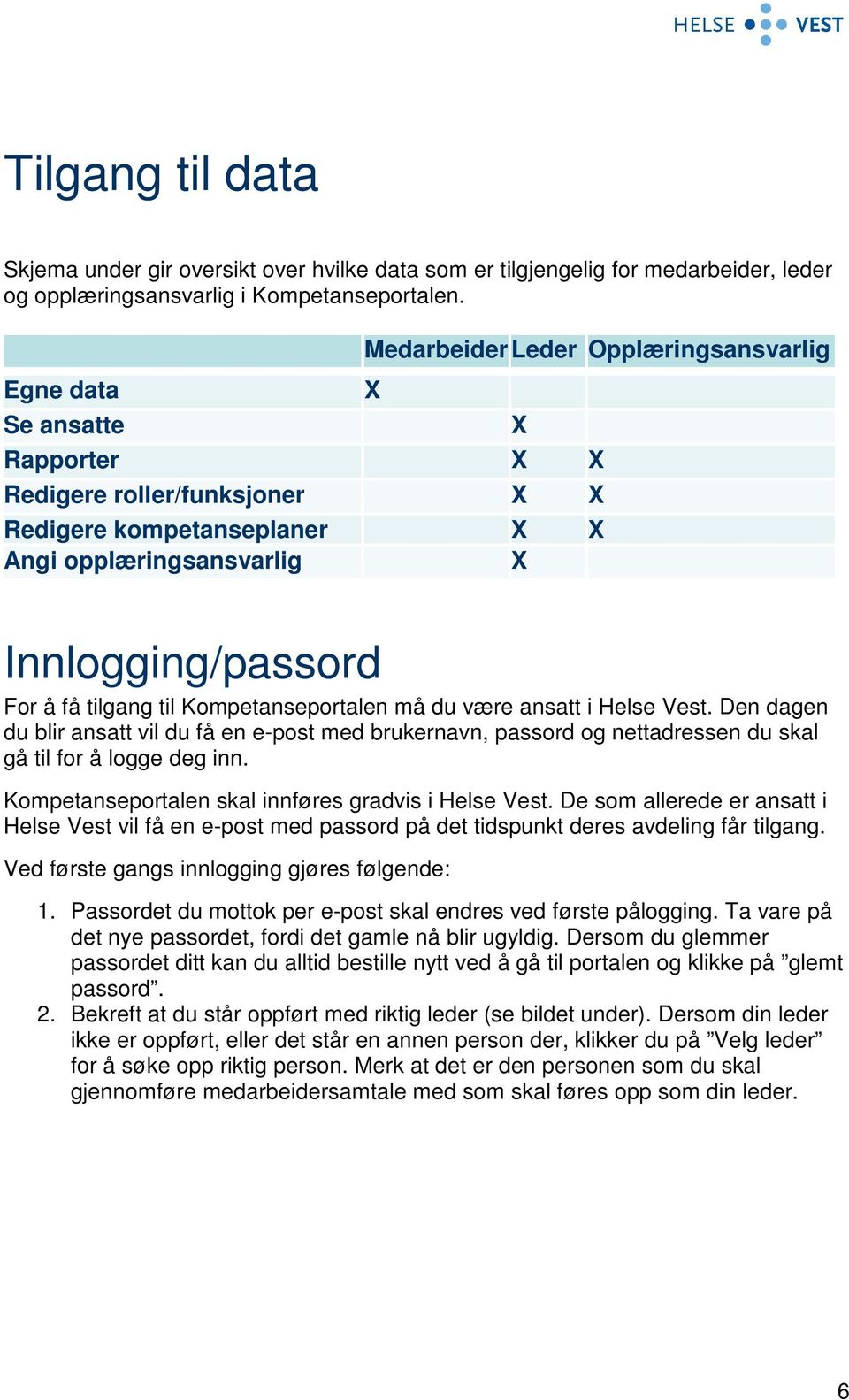 tilgang til Kompetanseportalen må du være ansatt i Helse Vest. Den dagen du blir ansatt vil du få en e-post med brukernavn, passord og nettadressen du skal gå til for å logge deg inn.