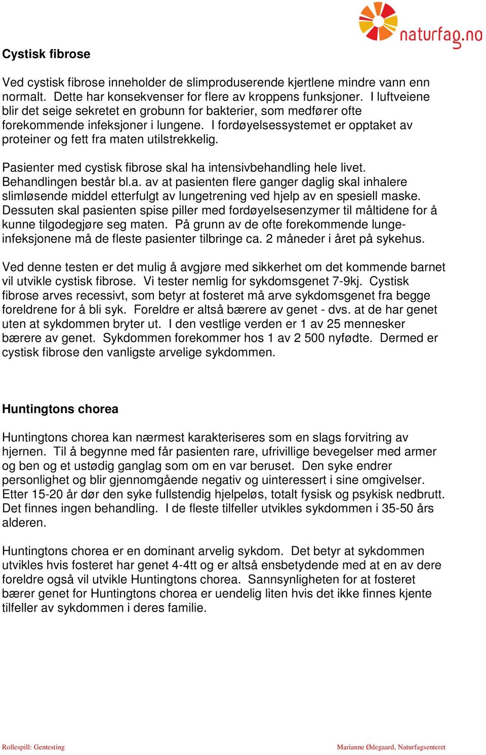 Pasienter med cystisk fibrose skal ha intensivbehandling hele livet. Behandlingen består bl.a. av at pasienten flere ganger daglig skal inhalere slimløsende middel etterfulgt av lungetrening ved hjelp av en spesiell maske.