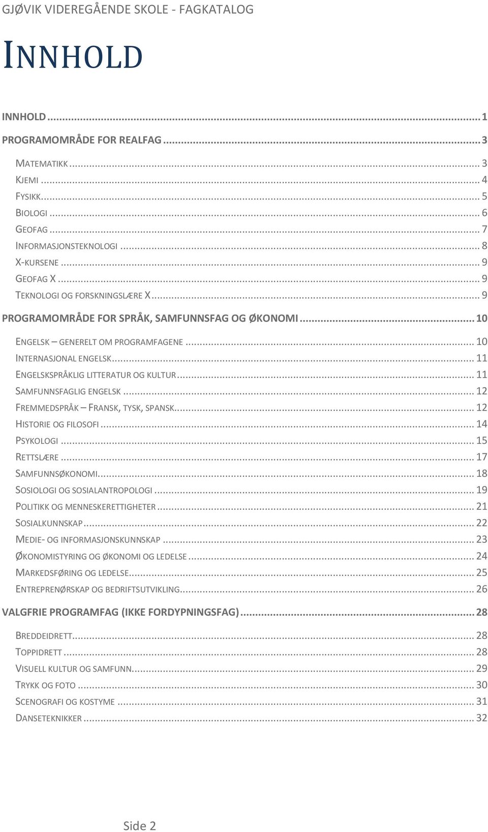 .. 12 FREMMEDSPRÅK FRANSK, TYSK, SPANSK... 12 HISTORIE OG FILOSOFI... 14 PSYKOLOGI... 15 RETTSLÆRE... 17 SAMFUNNSØKONOMI... 18 SOSIOLOGI OG SOSIALANTROPOLOGI... 19 POLITIKK OG MENNESKERETTIGHETER.