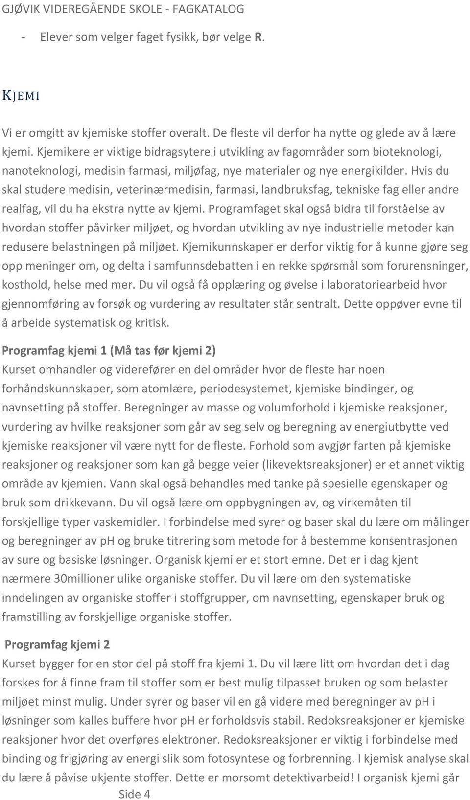 Hvis du skal studere medisin, veterinærmedisin, farmasi, landbruksfag, tekniske fag eller andre realfag, vil du ha ekstra nytte av kjemi.