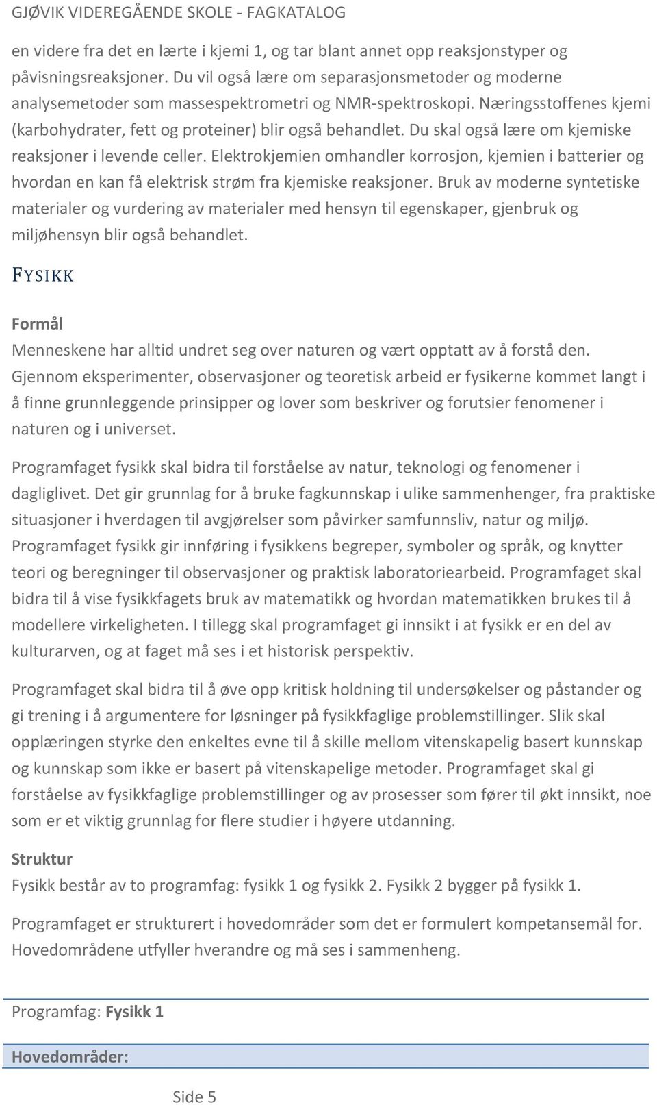 Du skal også lære om kjemiske reaksjoner i levende celler. Elektrokjemien omhandler korrosjon, kjemien i batterier og hvordan en kan få elektrisk strøm fra kjemiske reaksjoner.