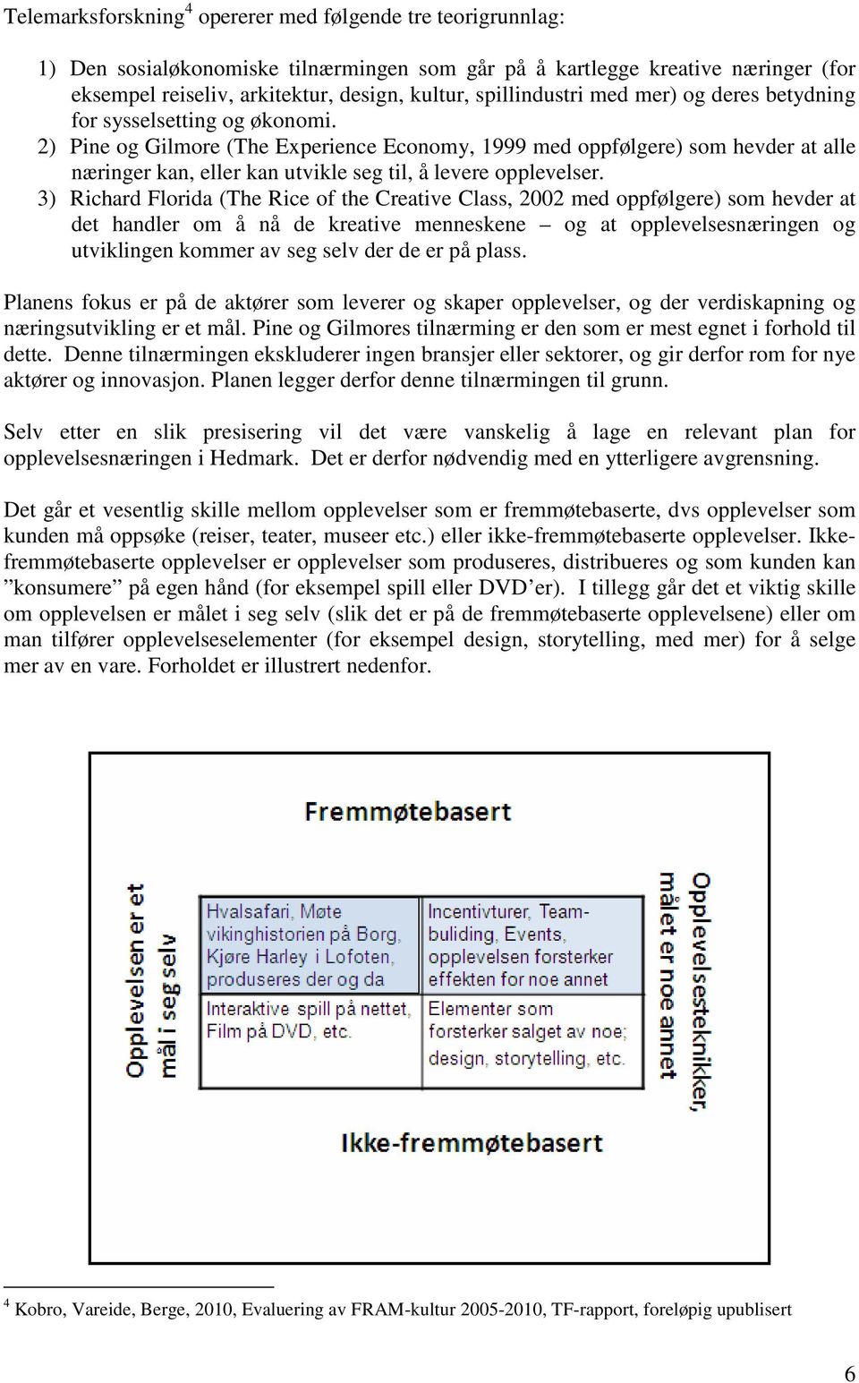 2) Pine og Gilmore (The Experience Economy, 1999 med oppfølgere) som hevder at alle næringer kan, eller kan utvikle seg til, å levere opplevelser.