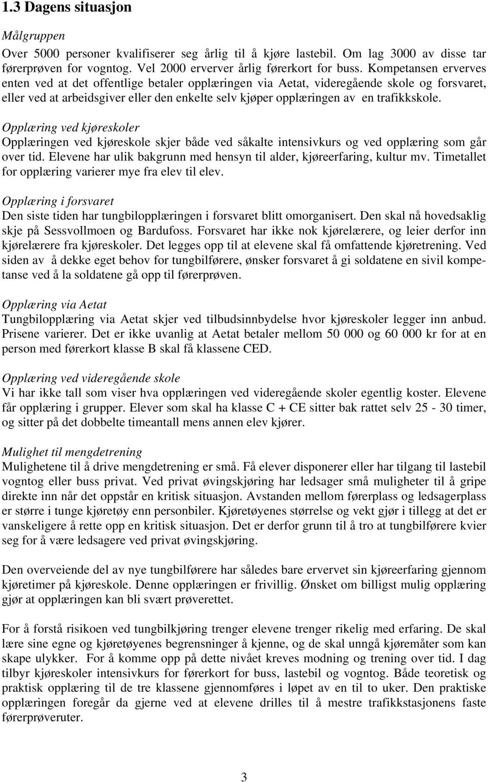 Opplæring ved kjøreskoler Opplæringen ved kjøreskole skjer både ved såkalte intensivkurs og ved opplæring som går over tid. Elevene har ulik bakgrunn med hensyn til alder, kjøreerfaring, kultur mv.