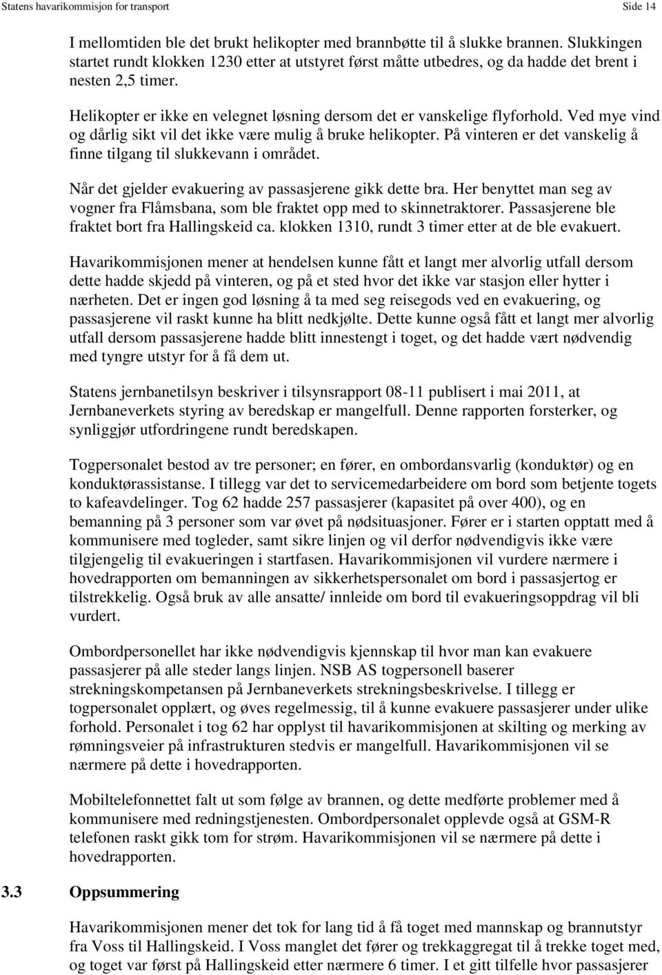 Ved mye vind og dårlig sikt vil det ikke være mulig å bruke helikopter. På vinteren er det vanskelig å finne tilgang til slukkevann i området.