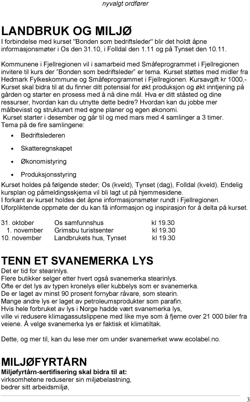 Kurset støttes med midler fra Hedmark Fylkeskommune og Småfeprogrammet i Fjellregionen.