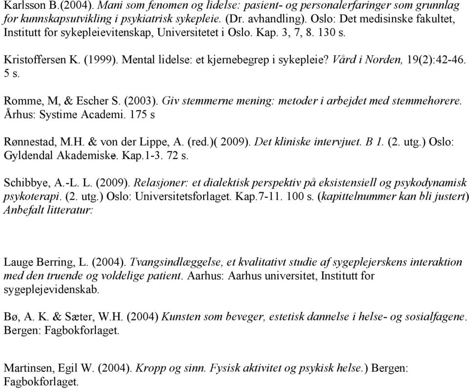 Vård i Norden, 19(2):42-46. 5 s. Romme, M, & Escher S. (2003). Giv stemmerne mening: metoder i arbejdet med stemmehørere. Århus: Systime Academi. 175 s Rønnestad, M.H. & von der Lippe, A. (red.