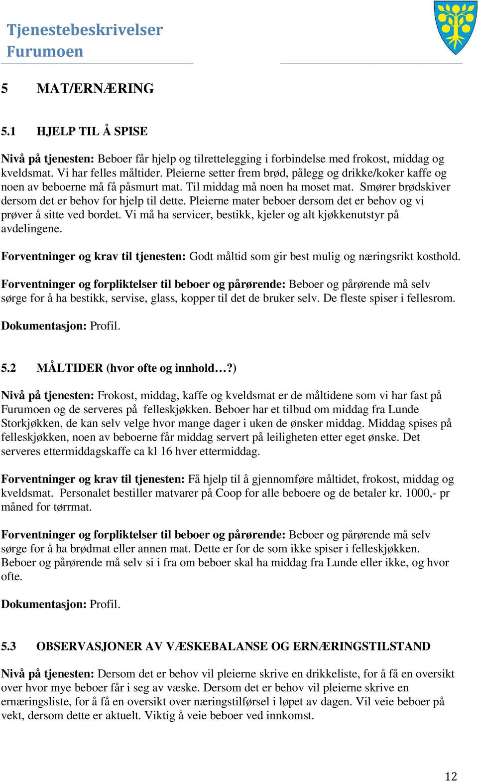 Pleierne mater beboer dersom det er behov og vi prøver å sitte ved bordet. Vi må ha servicer, bestikk, kjeler og alt kjøkkenutstyr på avdelingene.