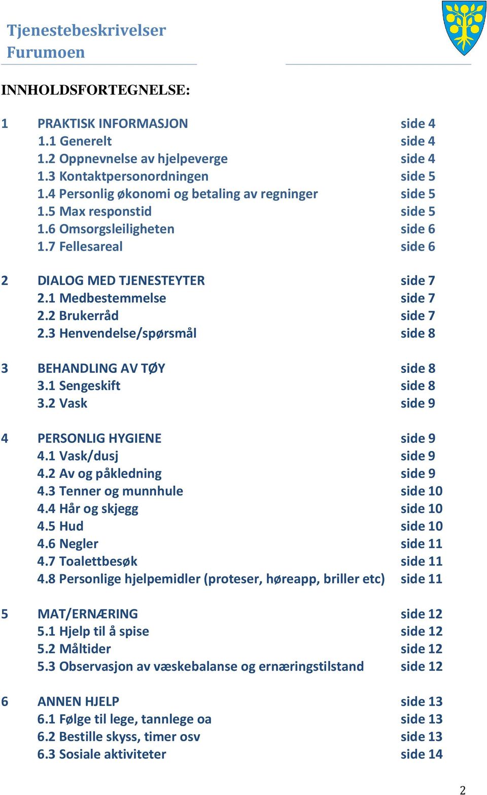 3 Henvendelse/spørsmål side 8 3 BEHANDLING AV TØY side 8 3.1 Sengeskift side 8 3.2 Vask side 9 4 PERSONLIG HYGIENE side 9 4.1 Vask/dusj side 9 4.2 Av og påkledning side 9 4.