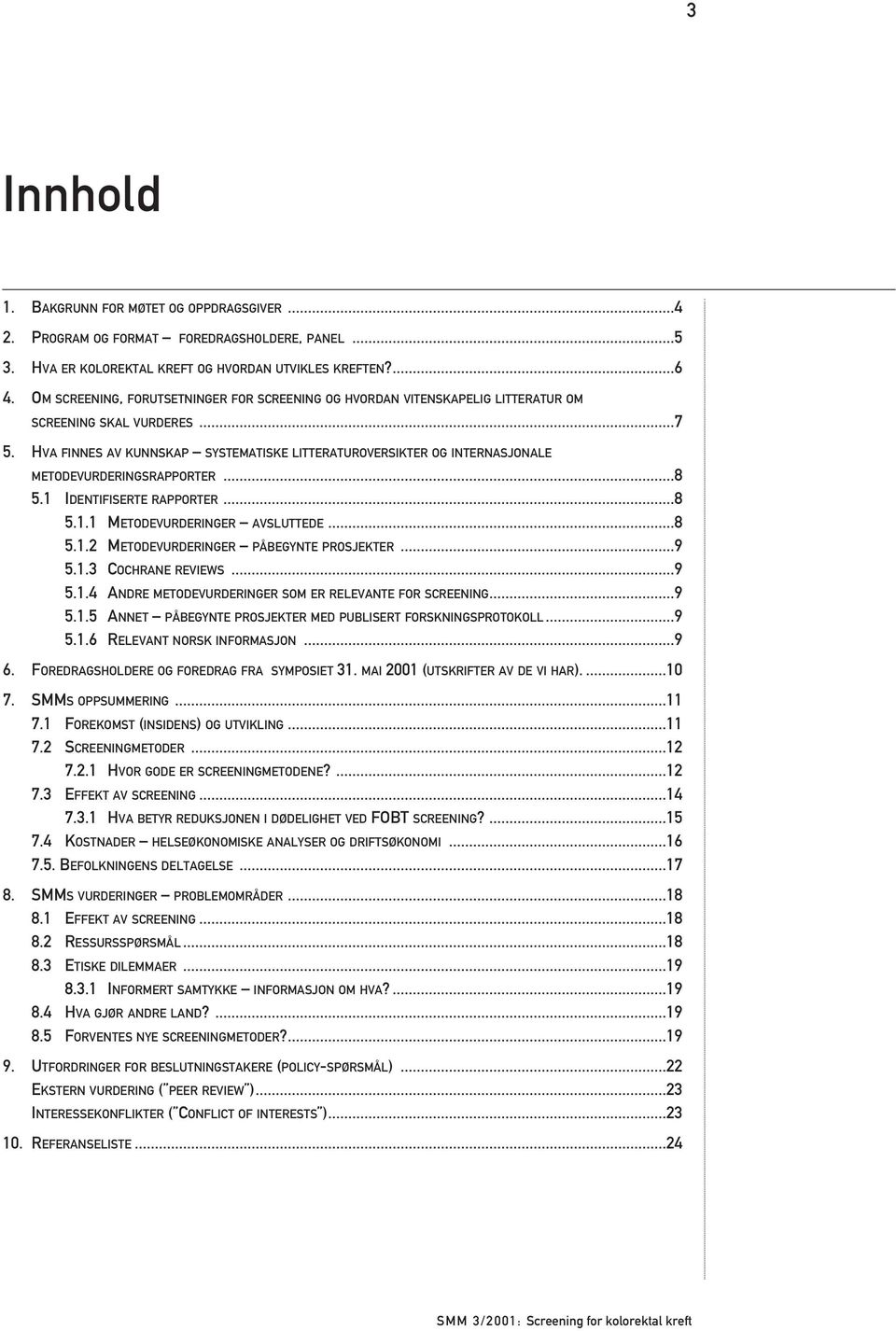 HVA FINNES AV KUNNSKAP SYSTEMATISKE LITTERATUROVERSIKTER OG INTERNASJONALE METODEVURDERINGSRAPPORTER...8 5.1 IDENTIFISERTE RAPPORTER...8 5.1.1 METODEVURDERINGER AVSLUTTEDE...8 5.1.2 METODEVURDERINGER PÅBEGYNTE PROSJEKTER.