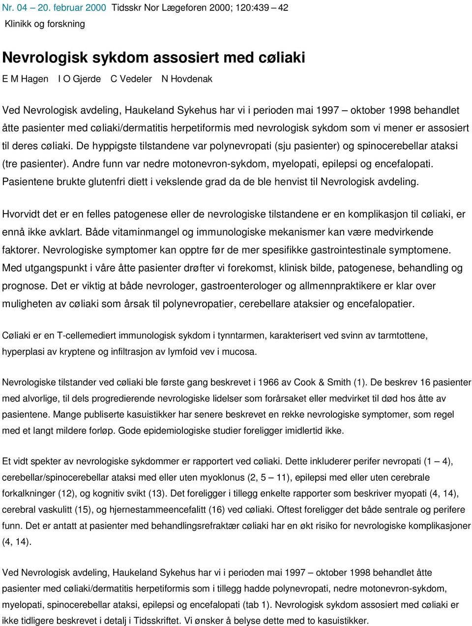 har vi i perioden mai 1997 oktober 1998 behandlet åtte pasienter med cøliaki/dermatitis herpetiformis med nevrologisk sykdom som vi mener er assosiert til deres cøliaki.