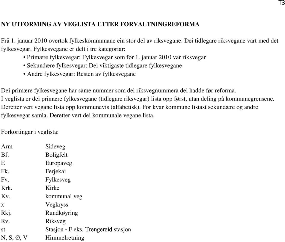 januar 2010 var riksvegar Sekundære fylkesvegar: Dei viktigaste tidlegare fylkesvegane ndre fylkesvegar: Resten av fylkesvegane Dei primære fylkesvegane har same nummer som dei riksvegnummera dei