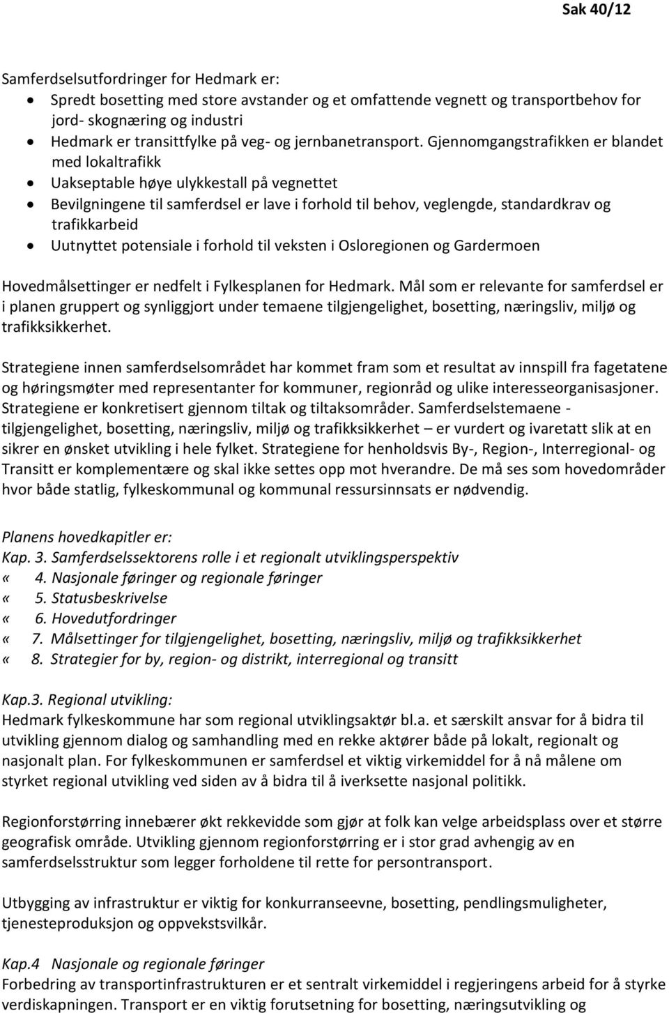 Gjennomgangstrafikken er blandet med lokaltrafikk Uakseptable høye ulykkestall på vegnettet Bevilgningene til samferdsel er lave i forhold til behov, veglengde, standardkrav og trafikkarbeid