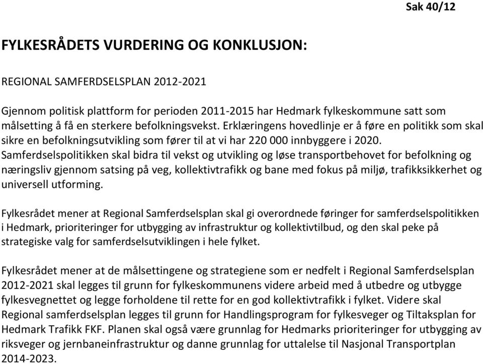 Samferdselspolitikken skal bidra til vekst og utvikling og løse transportbehovet for befolkning og næringsliv gjennom satsing på veg, kollektivtrafikk og bane med fokus på miljø, trafikksikkerhet og