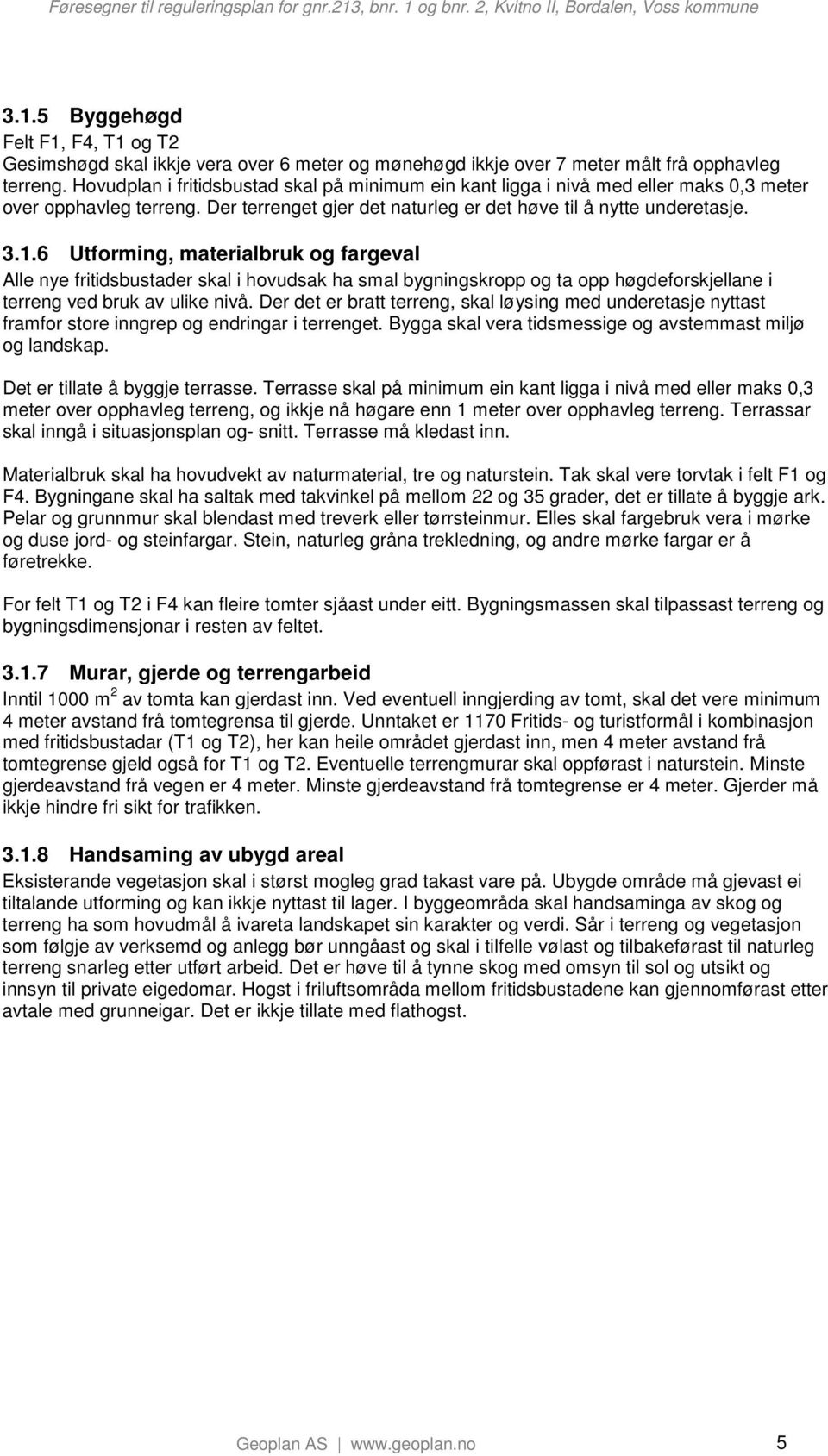 6 Utforming, materialbruk og fargeval Alle nye fritidsbustader skal i hovudsak ha smal bygningskropp og ta opp høgdeforskjellane i terreng ved bruk av ulike nivå.