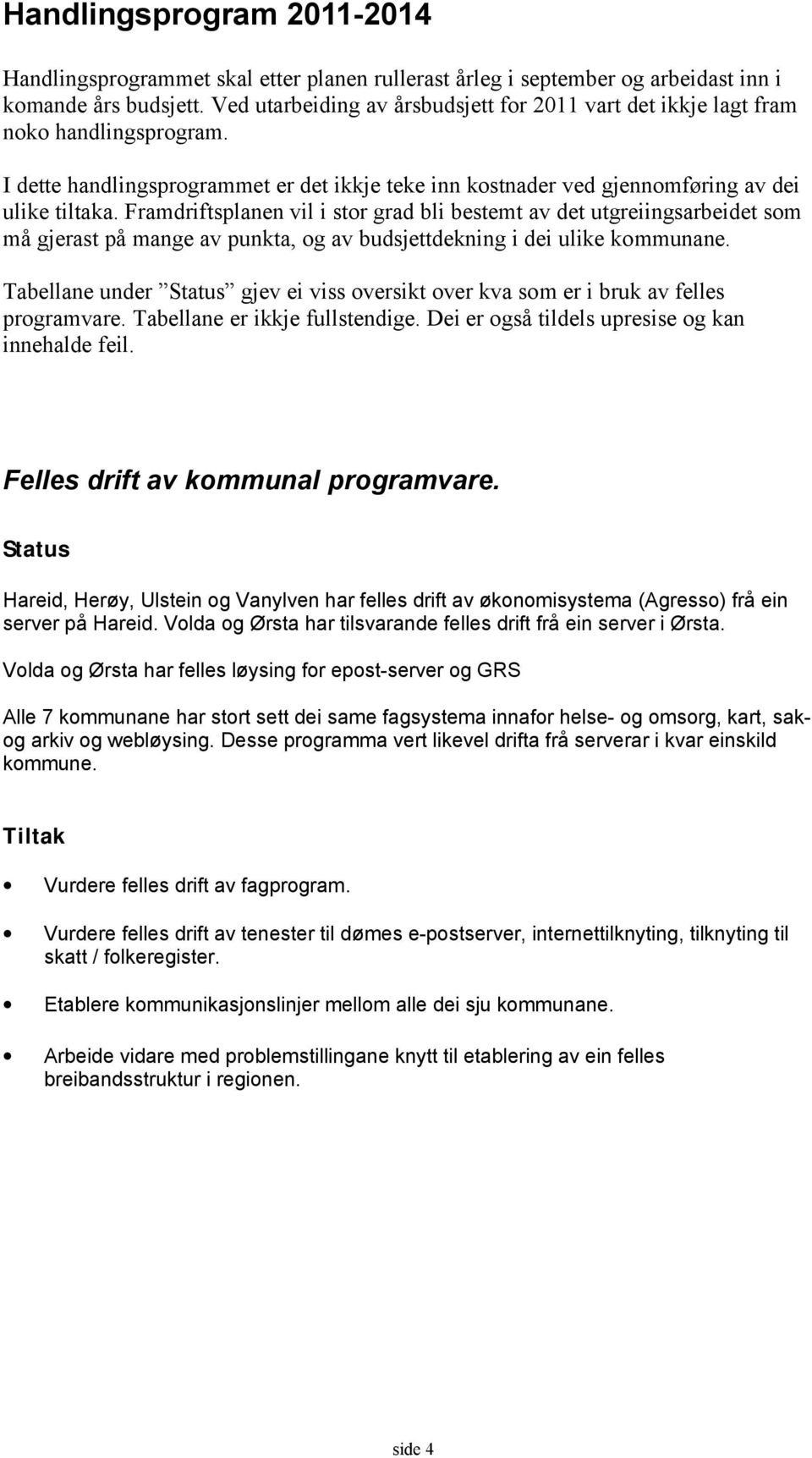 Framdriftsplanen vil i stor grad bli bestemt av det utgreiingsarbeidet som må gjerast på mange av punkta, og av budsjettdekning i dei ulike kommunane.