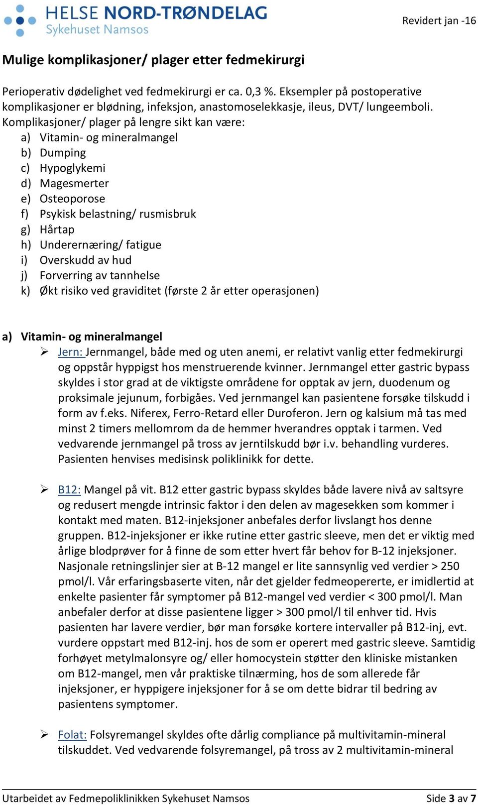 Komplikasjoner/ plager på lengre sikt kan være: a) Vitamin- og mineralmangel b) Dumping c) Hypoglykemi d) Magesmerter e) Osteoporose f) Psykisk belastning/ rusmisbruk g) Hårtap h) Underernæring/