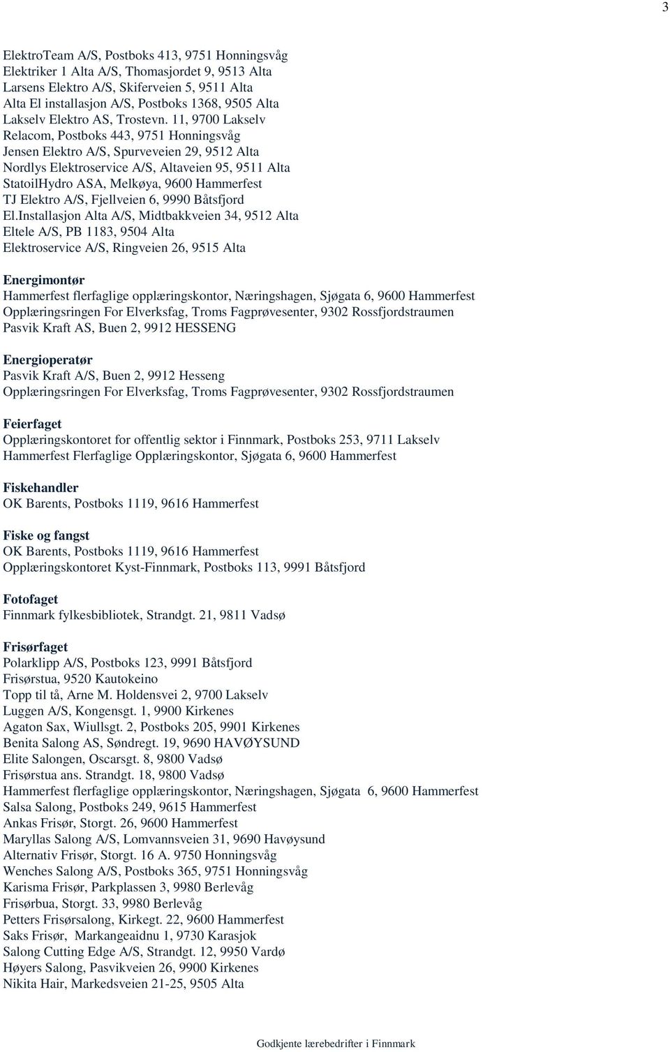 11, 9700 Lakselv Relacom, Postboks 443, 9751 Honningsvåg Jensen Elektro A/S, Spurveveien 29, 9512 Alta Nordlys Elektroservice A/S, Altaveien 95, 9511 Alta StatoilHydro ASA, Melkøya, 9600 Hammerfest