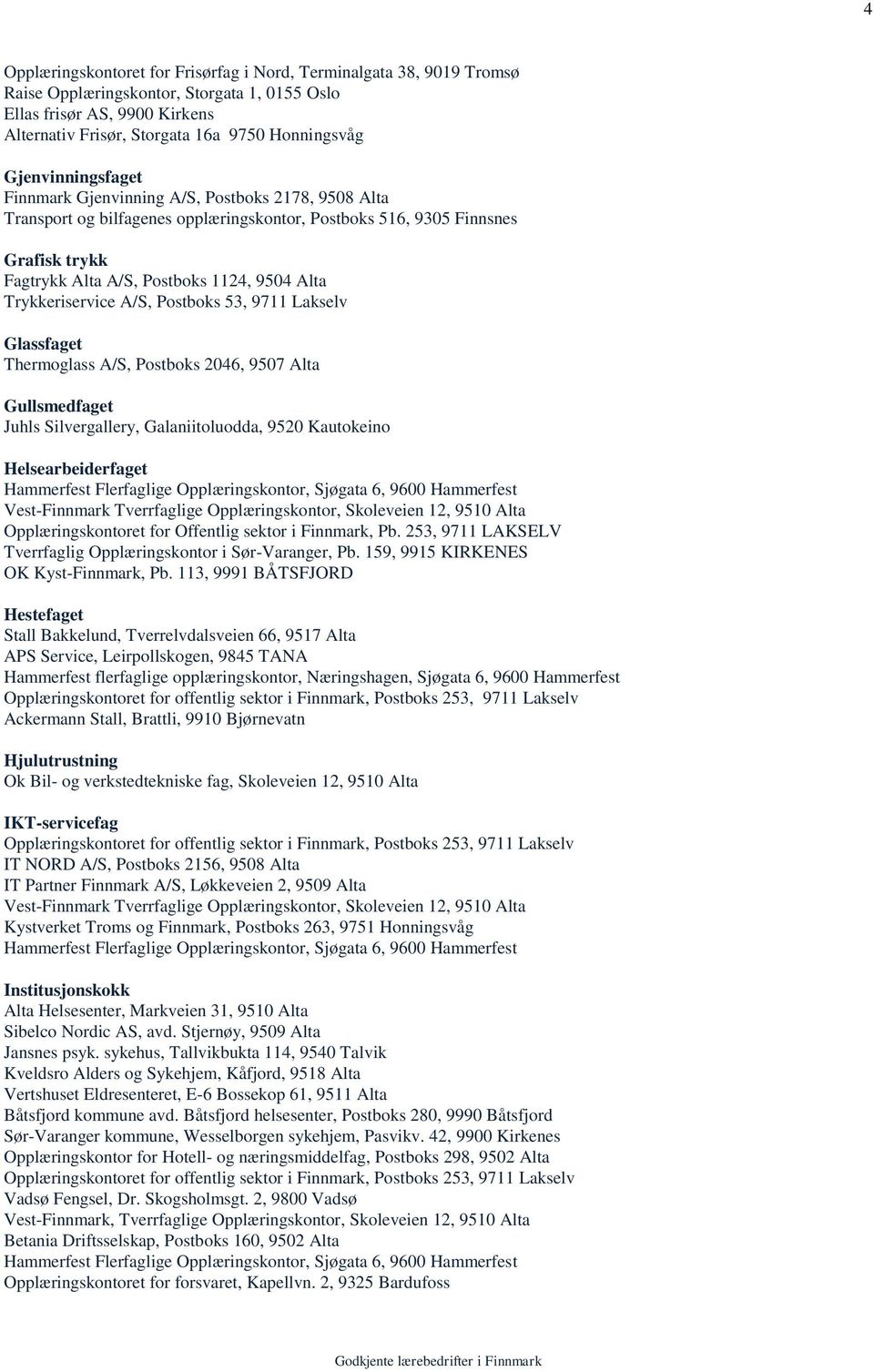 Trykkeriservice A/S, Postboks 53, 9711 Lakselv Glassfaget Thermoglass A/S, Postboks 2046, 9507 Alta Gullsmedfaget Juhls Silvergallery, Galaniitoluodda, 9520 Kautokeino Helsearbeiderfaget Hammerfest