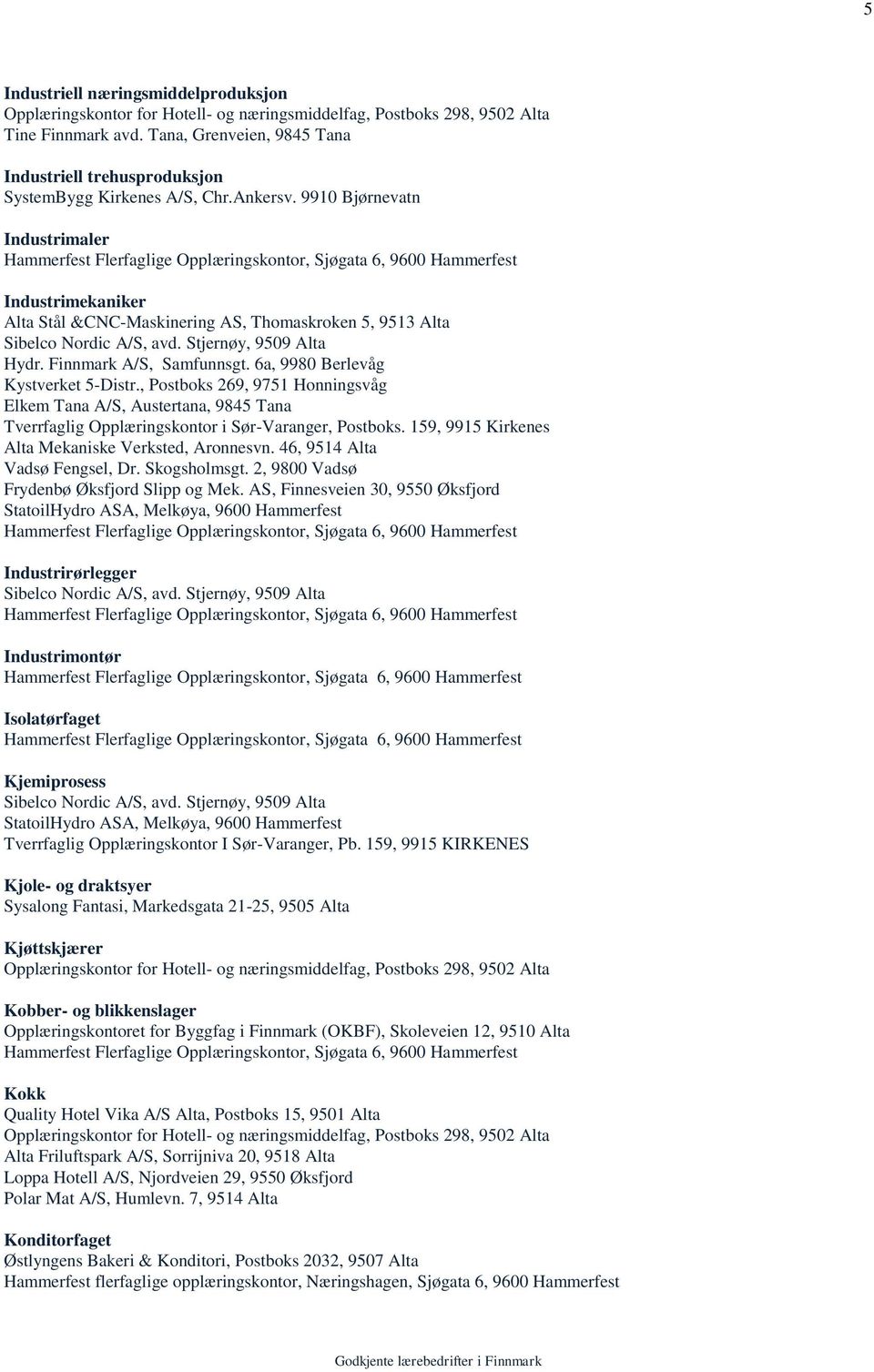 9910 Bjørnevatn Industrimaler Hammerfest Flerfaglige Opplæringskontor, Sjøgata 6, 9600 Hammerfest Industrimekaniker Alta Stål &CNC-Maskinering AS, Thomaskroken 5, 9513 Alta Sibelco Nordic A/S, avd.