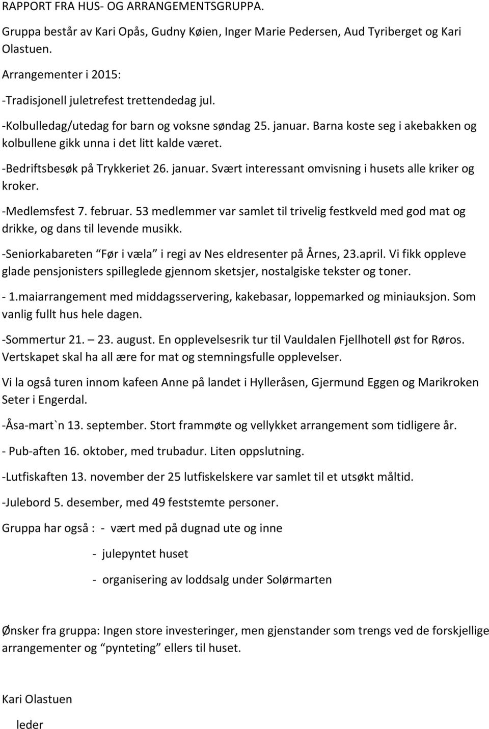 -Bedriftsbesøk på Trykkeriet 26. januar. Svært interessant omvisning i husets alle kriker og kroker. -Medlemsfest 7. februar.