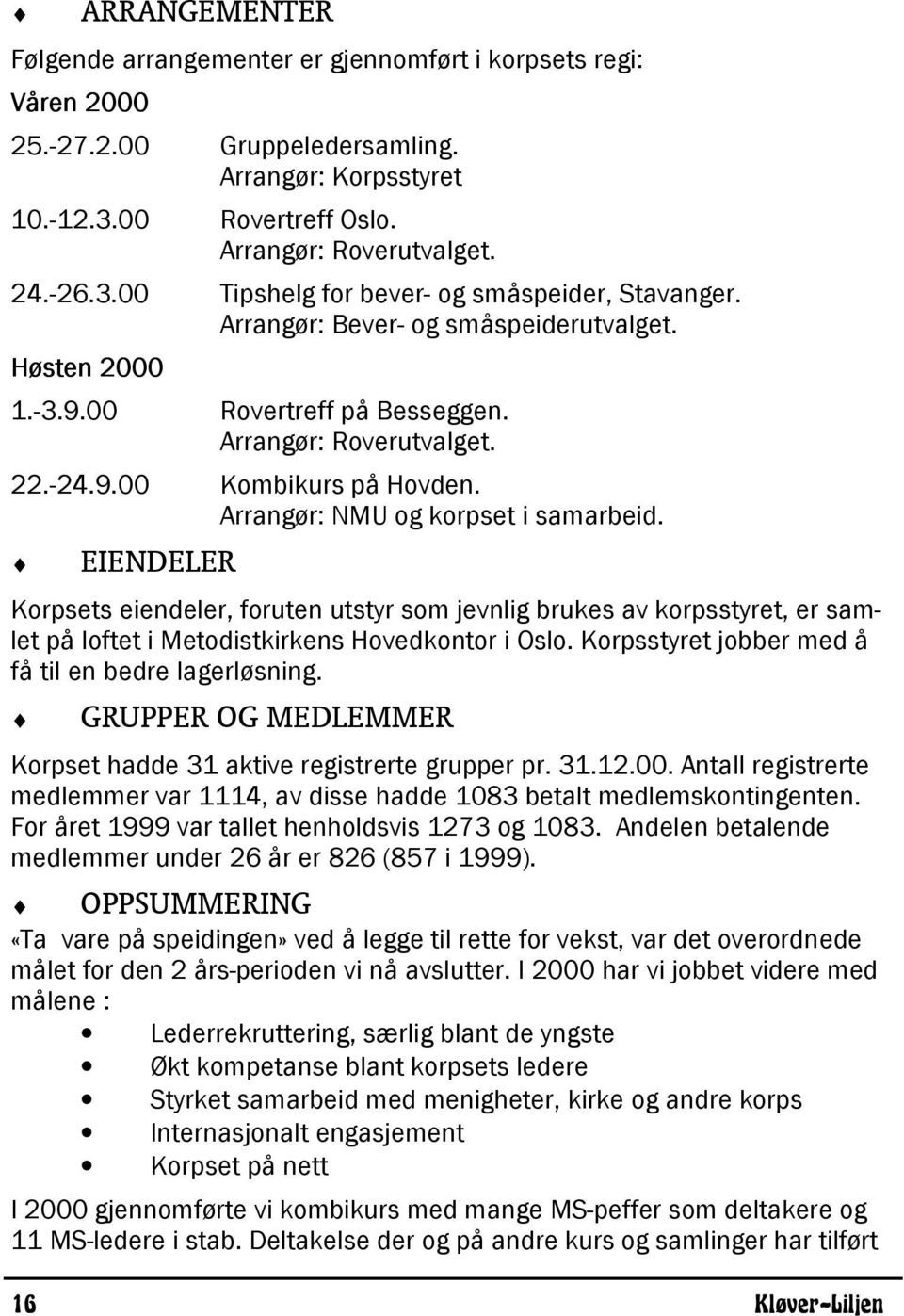 EIENDELER Korpsets eiendeler, foruten utstyr som jevnlig brukes av korpsstyret, er samlet på loftet i Metodistkirkens Hovedkontor i Oslo. Korpsstyret jobber med å få til en bedre lagerløsning.