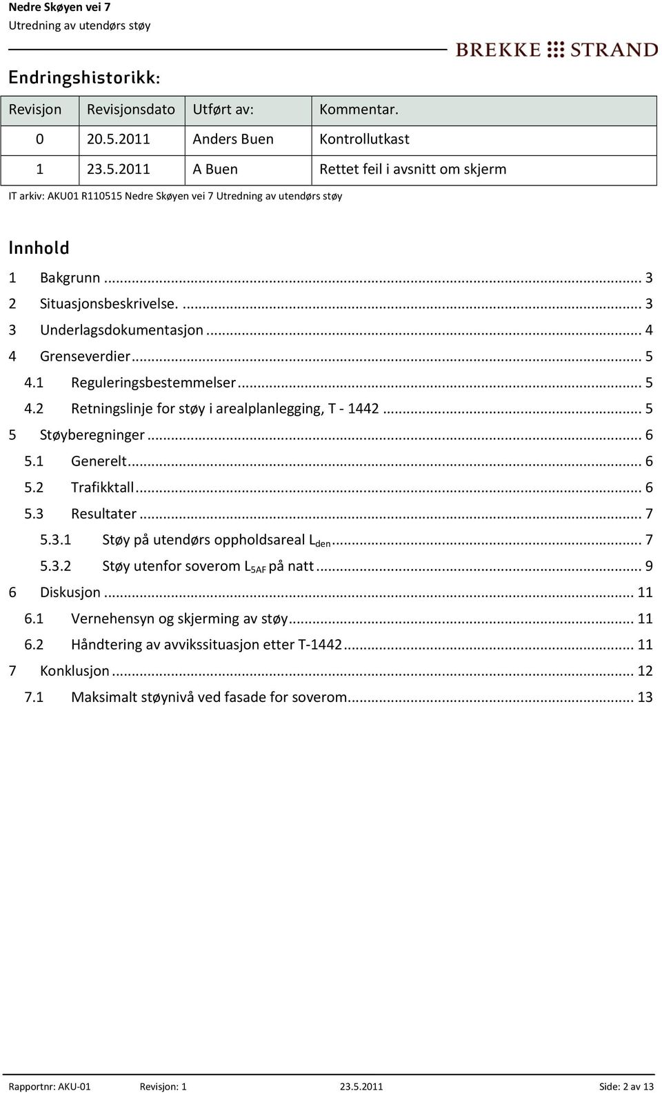 .. 4 4 Grenseverdier... 5 4.1 4.2 Reguleringsbestemmelser... 5 Retningslinje for støy i arealplanlegging, T 1442... 5 5 Støyberegninger... 6 5.1 5.2 5.3 Generelt... 6 Trafikktall............... 6 Resultater.