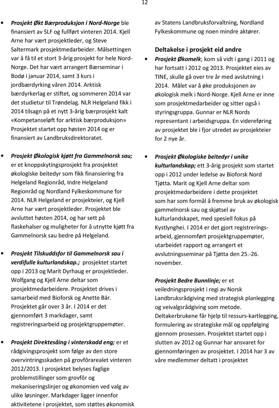 Arktisk bærdyrkerlag er stiftet, og sommeren 2014 var det studietur til Trøndelag.