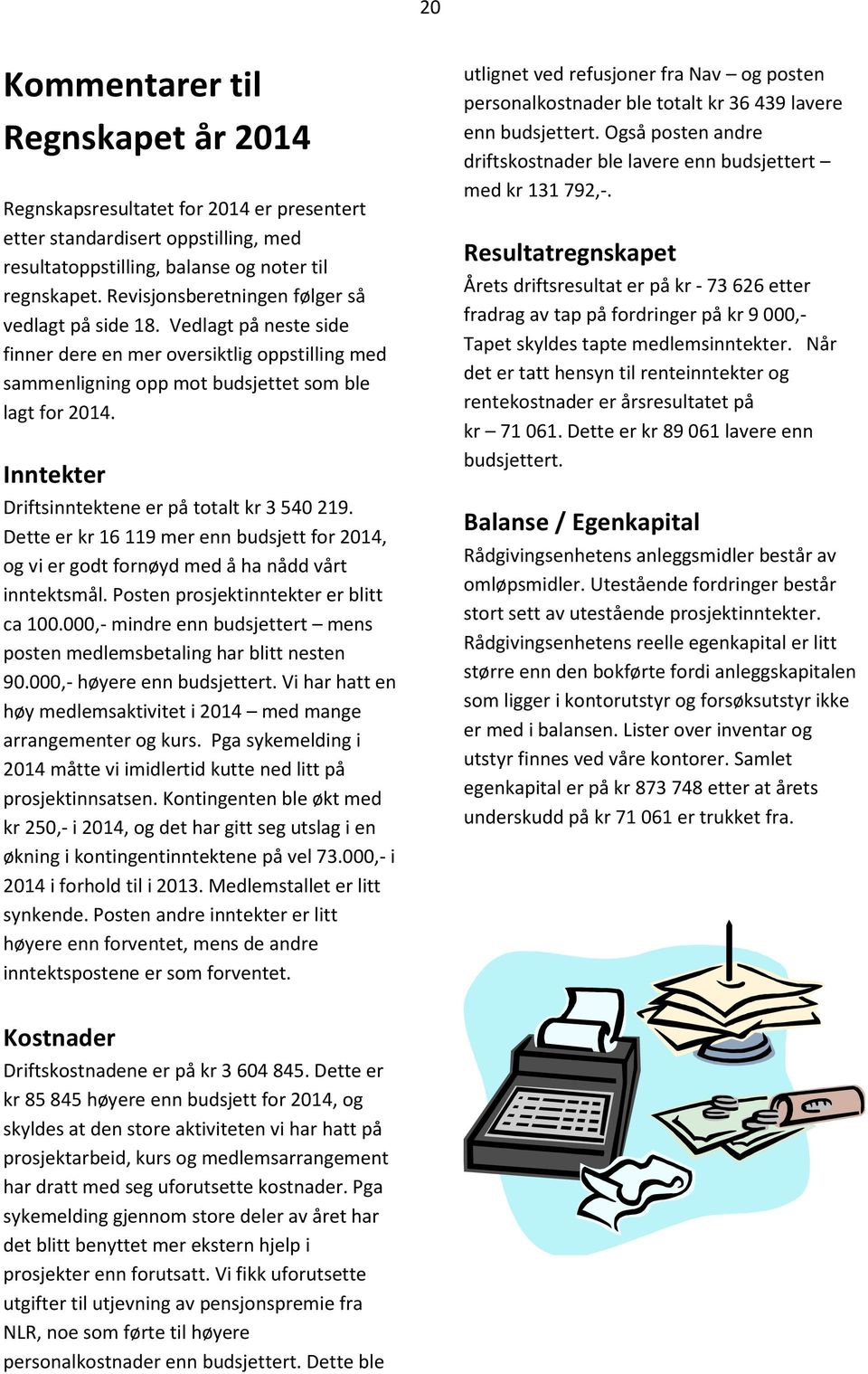 Inntekter Driftsinntektene er på totalt kr 3 540 219. Dette er kr 16 119 mer enn budsjett for 2014, og vi er godt fornøyd med å ha nådd vårt inntektsmål. Posten prosjektinntekter er blitt ca 100.