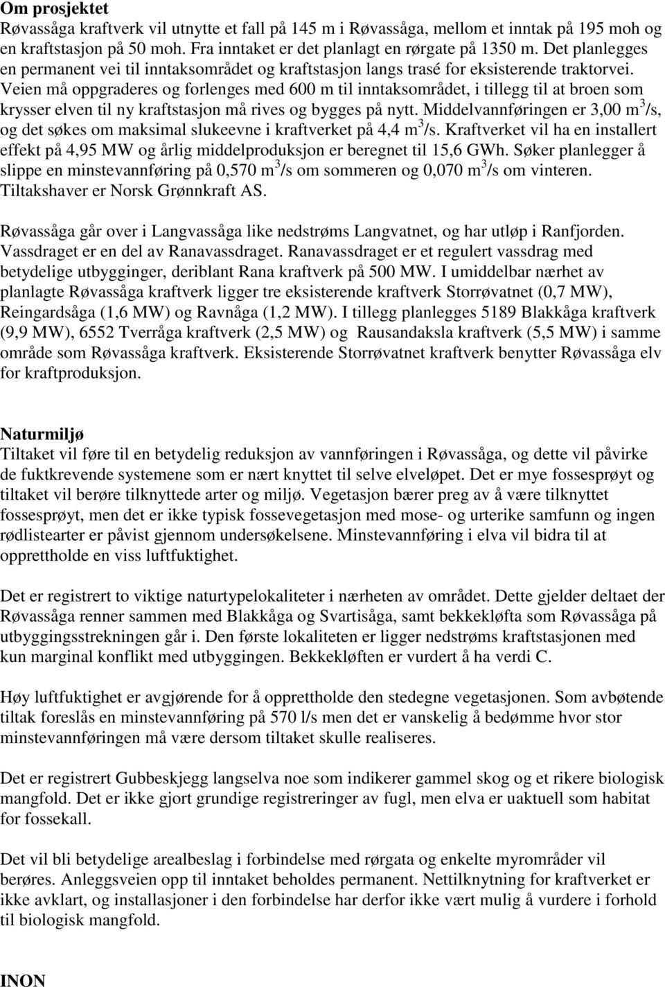 Veien må oppgraderes og forlenges med 600 m til inntaksområdet, i tillegg til at broen som krysser elven til ny kraftstasjon må rives og bygges på nytt.