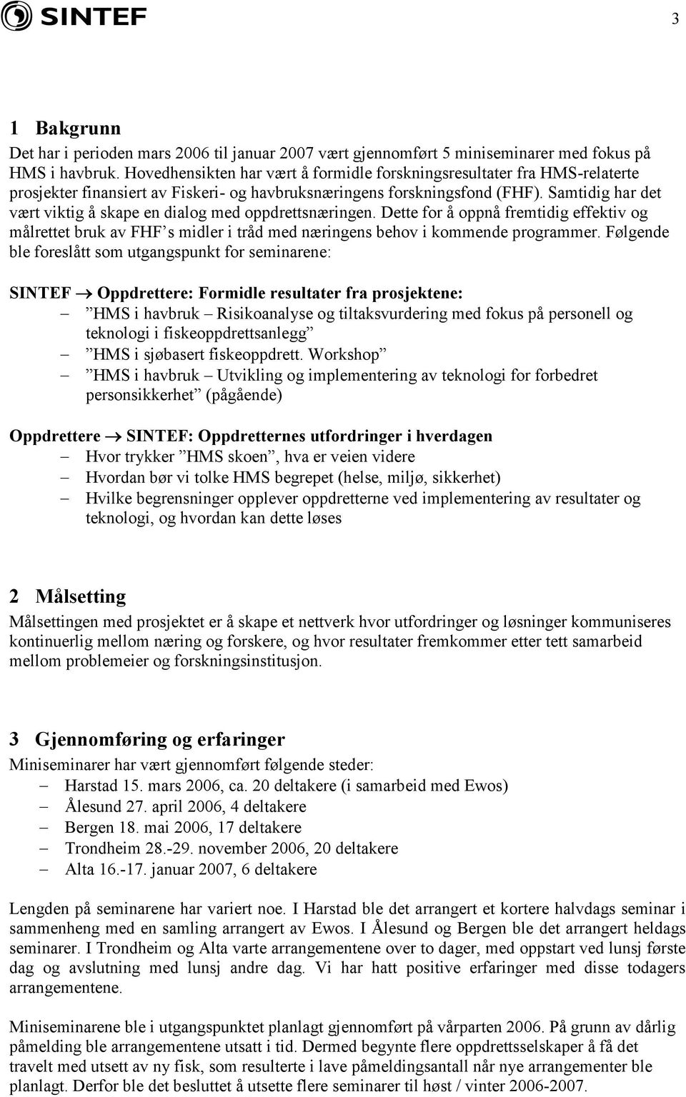 Samtidig har det vært viktig å skape en dialog med oppdrettsnæringen. Dette for å oppnå fremtidig effektiv og målrettet bruk av FHF s midler i tråd med næringens behov i kommende programmer.