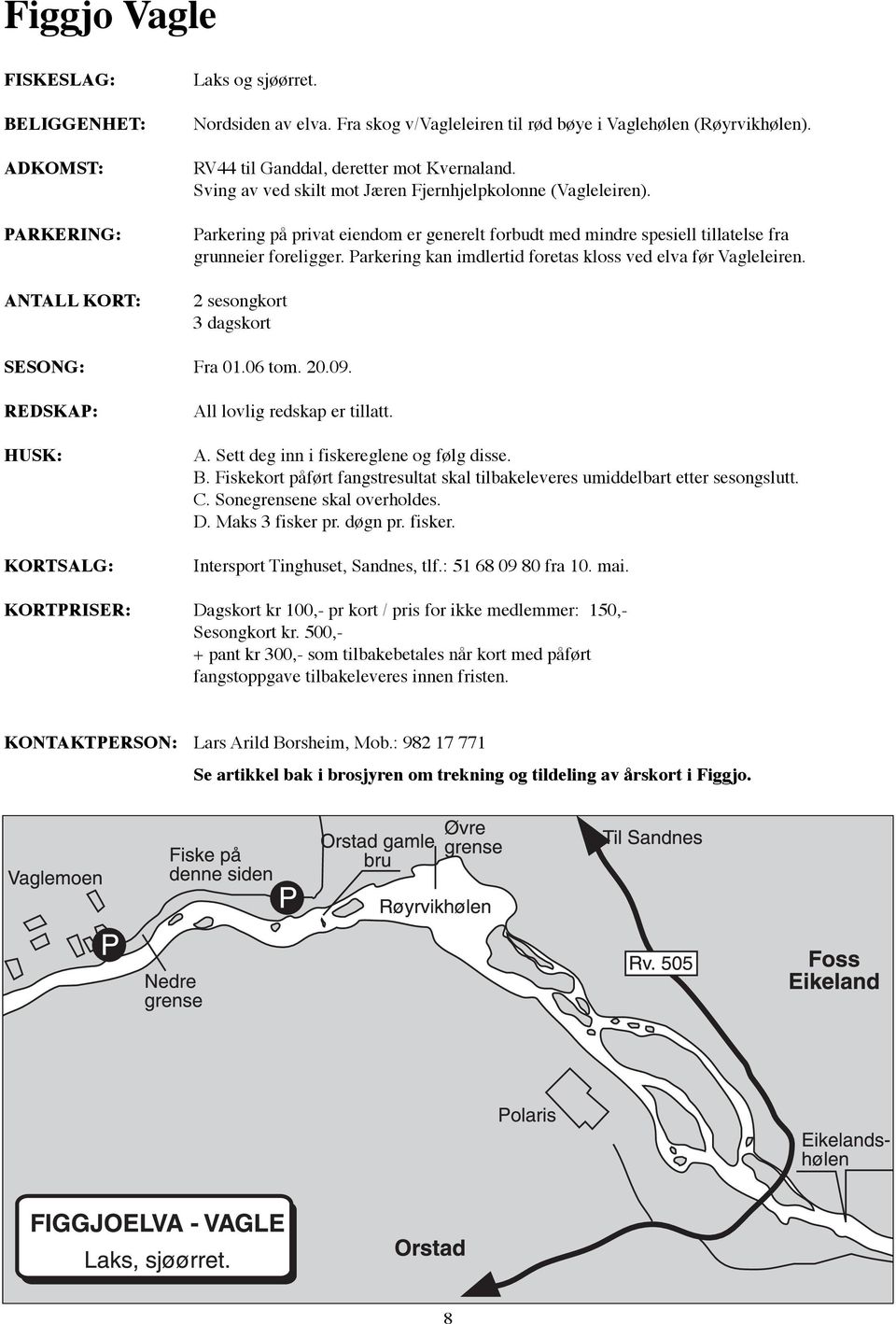 Parkering kan imdlertid foretas kloss ved elva før Vagleleiren. 2 sesongkort 3 dagskort SESONG: Fra 01.06 tom. 20.09. HUSK: KORTSALG: A. Sett deg inn i fiskereglene og følg disse. B.