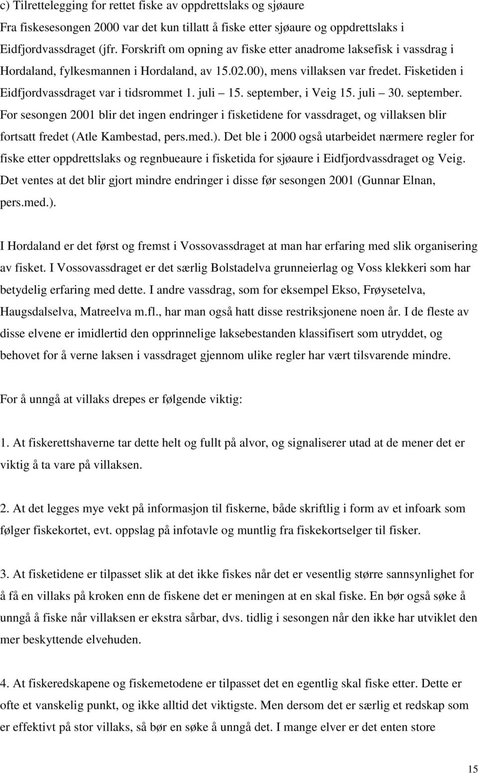 juli 15. september, i Veig 15. juli 30. september. For sesongen 2001 blir det ingen endringer i fisketidene for vassdraget, og villaksen blir fortsatt fredet (Atle Kambestad, pers.med.).